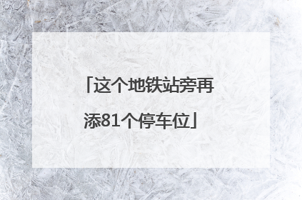 这个地铁站旁再添81个停车位