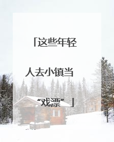 这些年轻人去小镇当“戏漂”