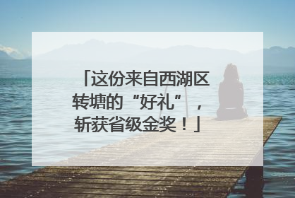 这份来自西湖区转塘的“好礼”，斩获省级金奖！