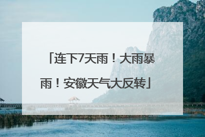 连下7天雨！大雨暴雨！安徽天气大反转