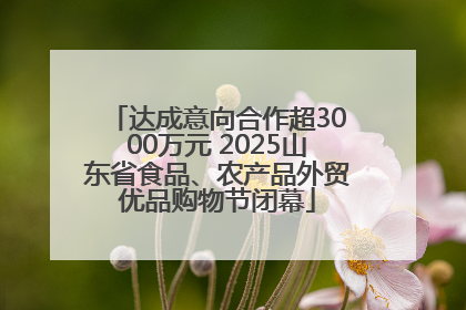 达成意向合作超3000万元 2025山东省食品、农产品外贸优品购物节闭幕
