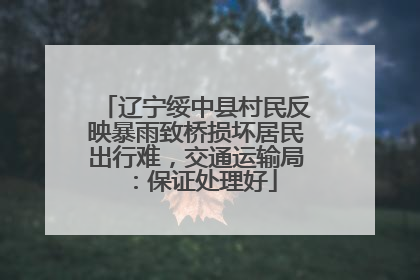 辽宁绥中县村民反映暴雨致桥损坏居民出行难，交通运输局：保证处理好