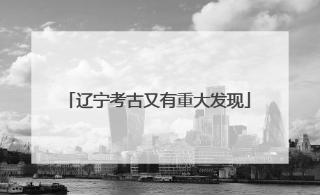 辽宁考古又有重大发现