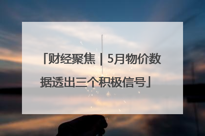 财经聚焦｜5月物价数据透出三个积极信号