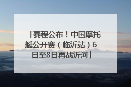 赛程公布！中国摩托艇公开赛（临沂站）6日至8日再战沂河