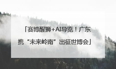 赛博醒狮+AI导览！广东携“未来岭南”出征世博会