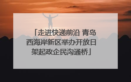走进快递前沿 青岛西海岸新区举办开放日架起政企民沟通桥