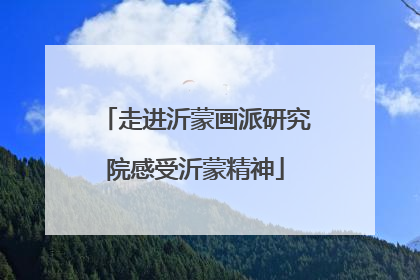 走进沂蒙画派研究院感受沂蒙精神
