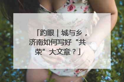 趵眼｜城与乡，济南如何写好“共荣”大文章？