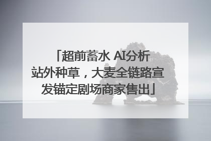 超前蓄水 AI分析 站外种草，大麦全链路宣发锚定剧场商家售出