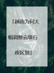 越南为何大幅调整省级行政区划