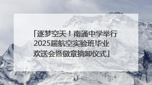 逐梦空天！南通中学举行2025届航空实验班毕业欢送会暨徽章摘卸仪式