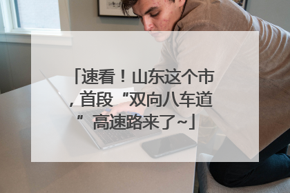 速看！山东这个市，首段“双向八车道”高速路来了~