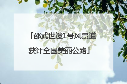 邵武世遗1号风景道获评全国美丽公路