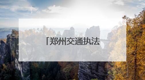 郑州交通执法部门联合执法“亮剑”暑运