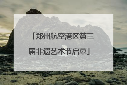 郑州航空港区第三届非遗艺术节启幕