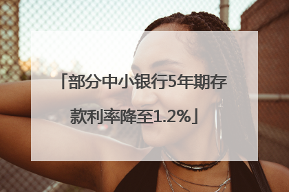 部分中小银行5年期存款利率降至1.2%