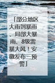 部分地区大雨到暴雨、局部大暴雨、8级雷暴大风！安徽发布三预警