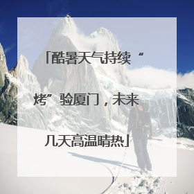 酷暑天气持续“烤”验厦门，未来几天高温晴热