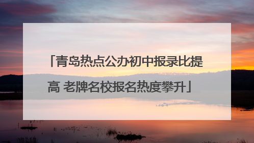 青岛热点公办初中报录比提高 老牌名校报名热度攀升