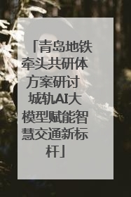 青岛地铁牵头共研体方案研讨 城轨AI大模型赋能智慧交通新标杆