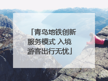 青岛地铁创新服务模式 入境游客出行无忧