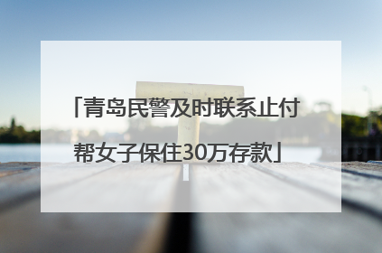 青岛民警及时联系止付 帮女子保住30万存款
