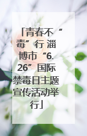 青春不“毒”行 淄博市“6.26”国际禁毒日主题宣传活动举行