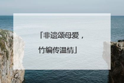 非遗颂母爱，竹编传温情