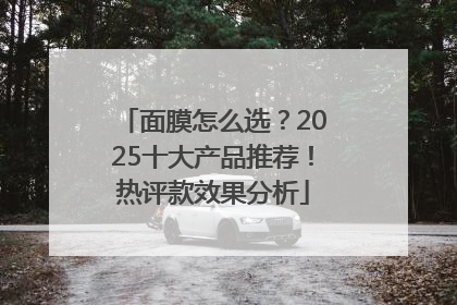 面膜怎么选？2025十大产品推荐！热评款效果分析