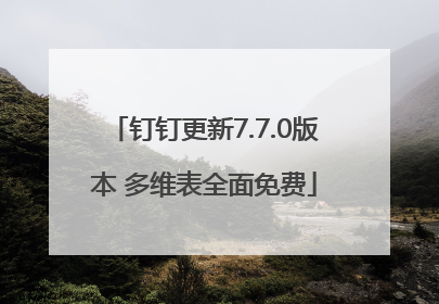 钉钉更新7.7.0版本 多维表全面免费