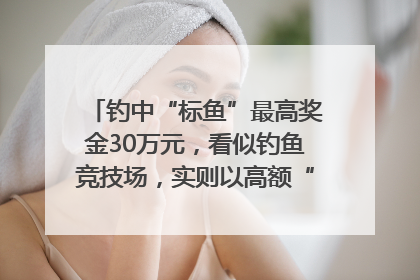 钓中“标鱼”最高奖金30万元，看似钓鱼竞技场，实则以高额“回报”作“饵”……｜今晚九点半