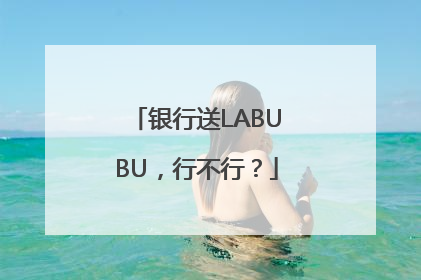 银行送LABUBU，行不行？