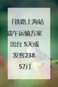 铁路上海站端午运输方案出台 5天或发客238.5万
