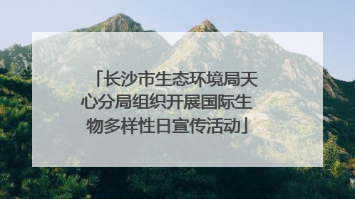 长沙市生态环境局天心分局组织开展国际生物多样性日宣传活动