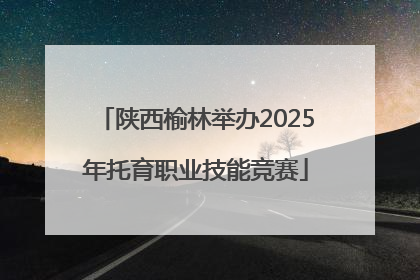 陕西榆林举办2025年托育职业技能竞赛