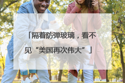 隔着防弹玻璃，看不见“美国再次伟大”