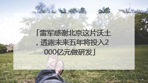 雷军感谢北京这片沃土，透露未来五年将投入2000亿元做研发