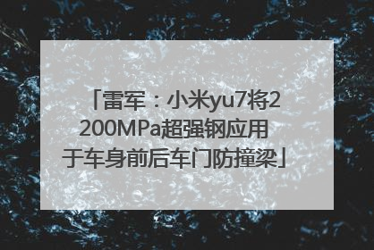 雷军：小米yu7将2200MPa超强钢应用于车身前后车门防撞梁