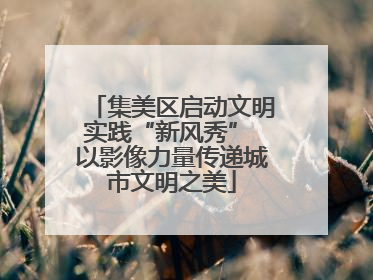 集美区启动文明实践“新风秀” 以影像力量传递城市文明之美