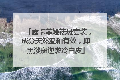 露卡菲娅祛斑套装，成分天然温和有效，抑黑淡斑逆袭冷白皮