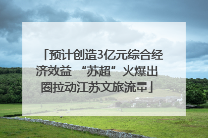 预计创造3亿元综合经济效益 “苏超”火爆出圈拉动江苏文旅流量