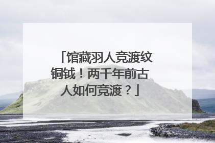 馆藏羽人竞渡纹铜钺！两千年前古人如何竞渡？