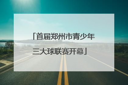 首届郑州市青少年三大球联赛开幕