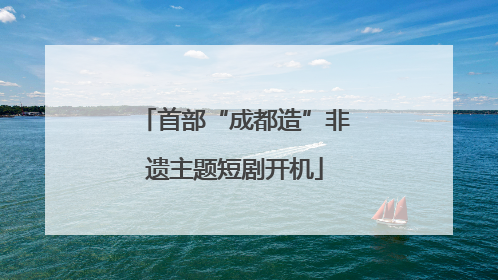 首部“成都造”非遗主题短剧开机