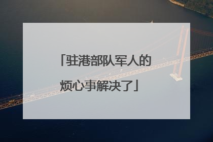 驻港部队军人的烦心事解决了