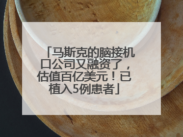 马斯克的脑接机口公司又融资了，估值百亿美元！已植入5例患者