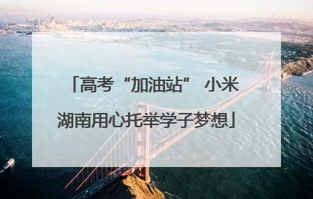 高考“加油站” 小米湖南用心托举学子梦想