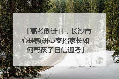 高考倒计时，长沙市心理教研员支招家长如何帮孩子自信迎考