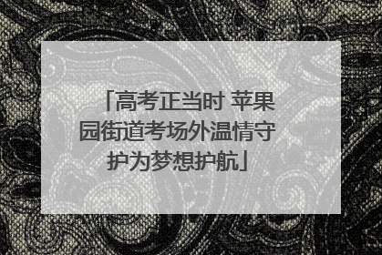高考正当时 苹果园街道考场外温情守护为梦想护航